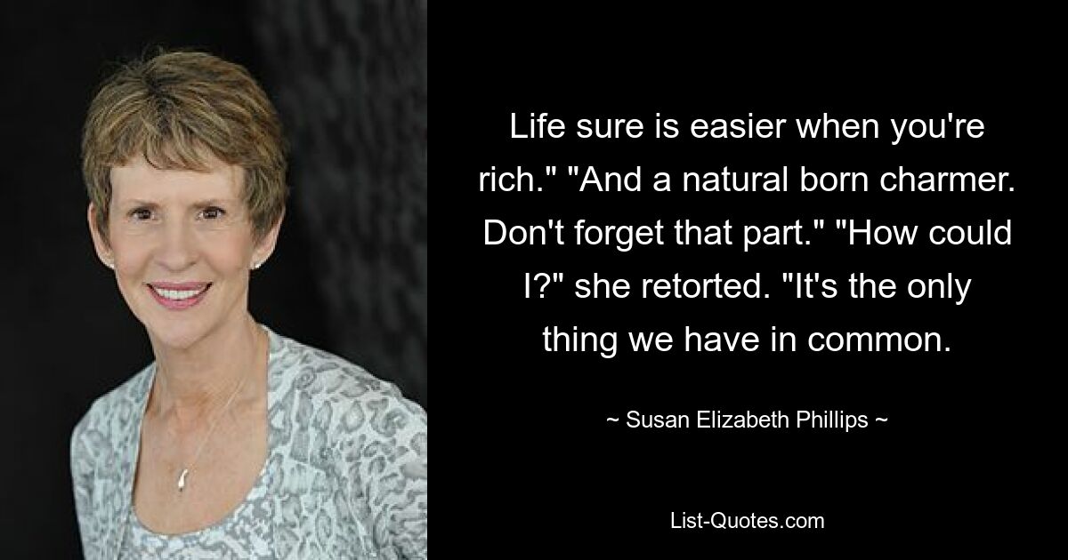 Life sure is easier when you're rich." "And a natural born charmer. Don't forget that part." "How could I?" she retorted. "It's the only thing we have in common. — © Susan Elizabeth Phillips