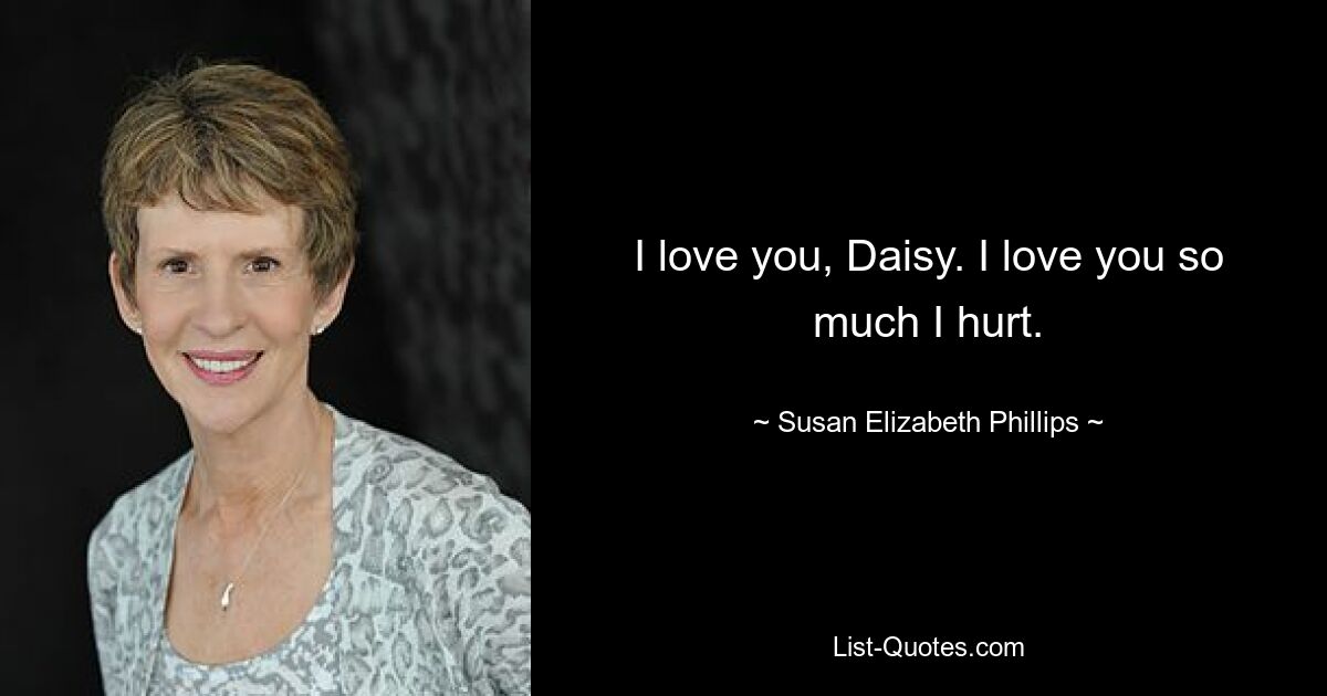 I love you, Daisy. I love you so much I hurt. — © Susan Elizabeth Phillips