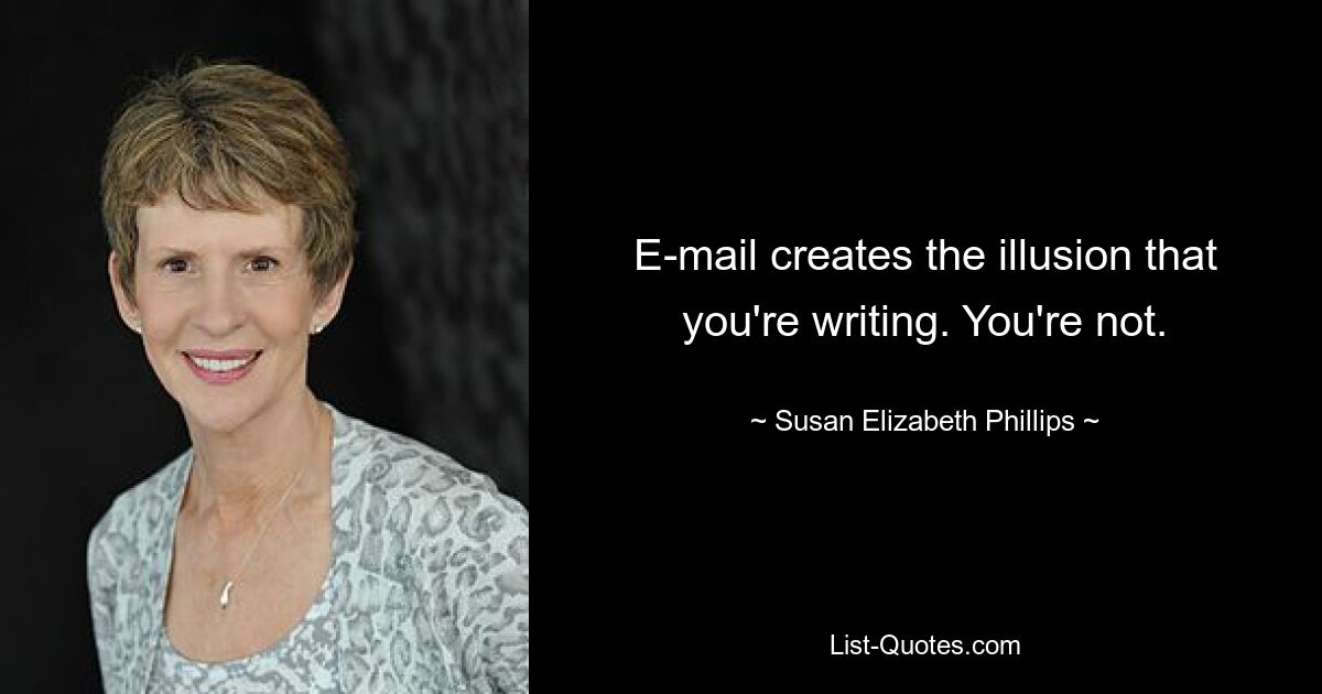 E-mail creates the illusion that you're writing. You're not. — © Susan Elizabeth Phillips