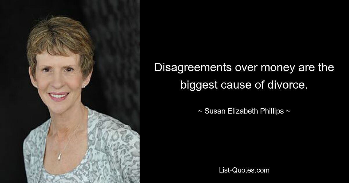 Disagreements over money are the biggest cause of divorce. — © Susan Elizabeth Phillips