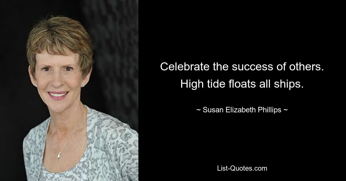 Celebrate the success of others. High tide floats all ships. — © Susan Elizabeth Phillips