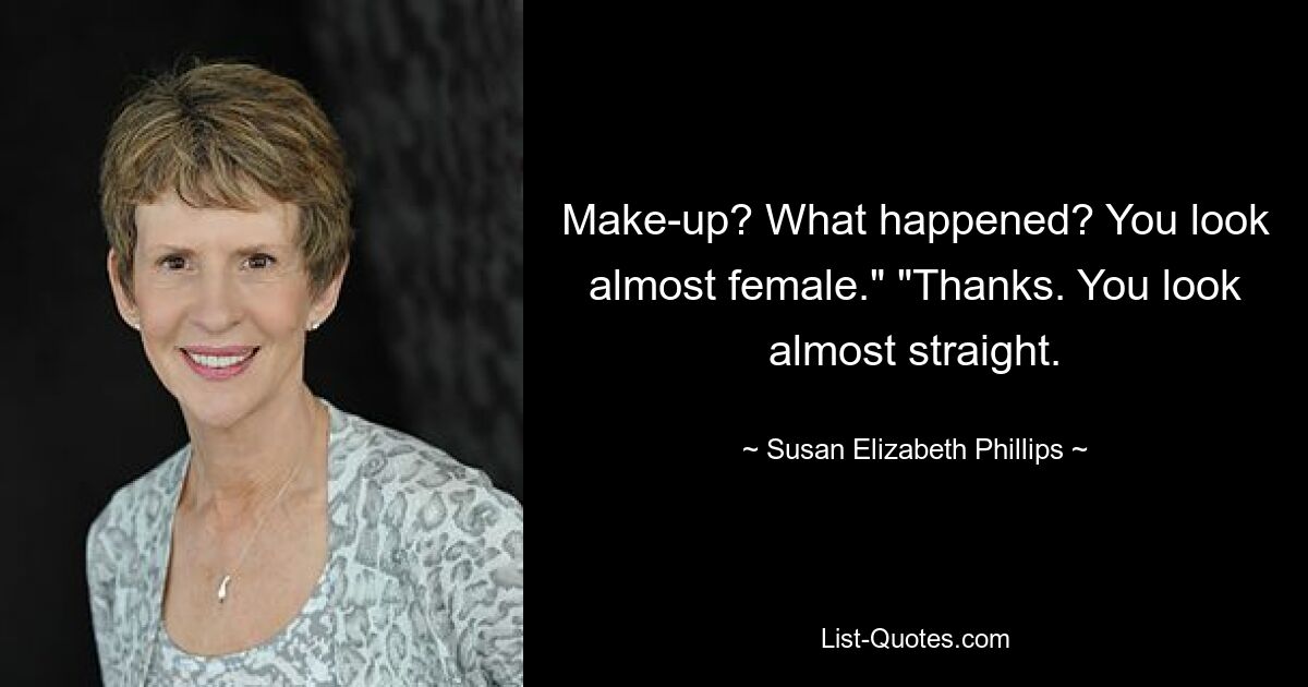 Make-up? What happened? You look almost female." "Thanks. You look almost straight. — © Susan Elizabeth Phillips