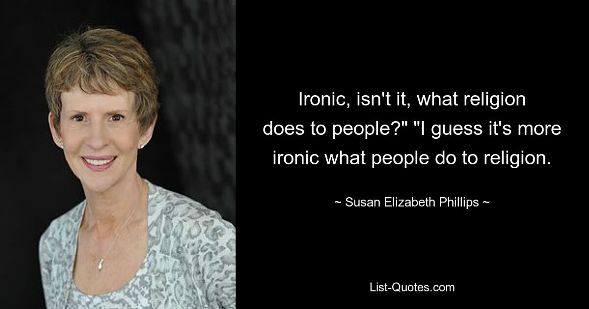 Иронично, не правда ли, то, что религия делает с людьми?» «Я думаю, еще более иронично то, что люди делают с религией. — © Сьюзен Элизабет Филлипс