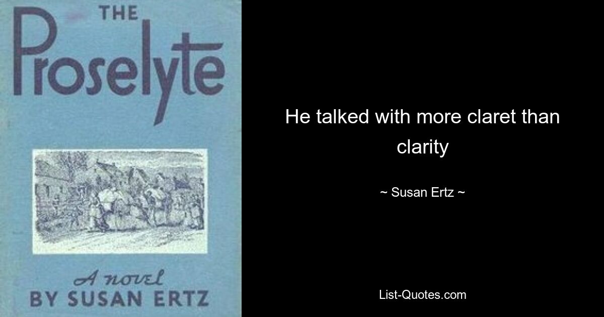 He talked with more claret than clarity — © Susan Ertz