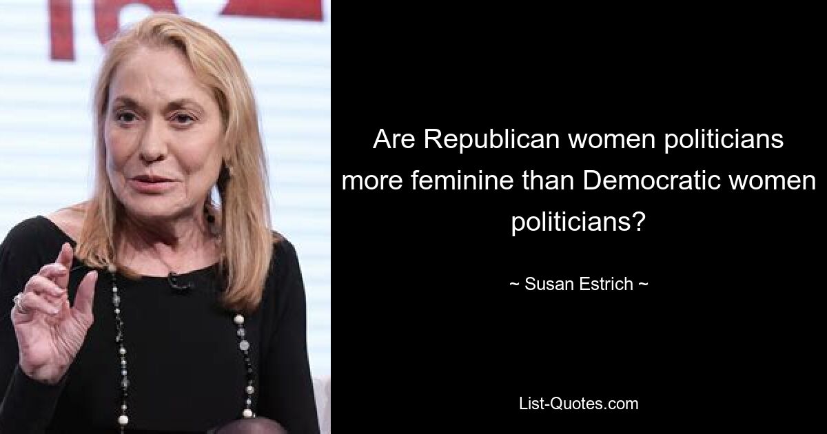 Are Republican women politicians more feminine than Democratic women politicians? — © Susan Estrich