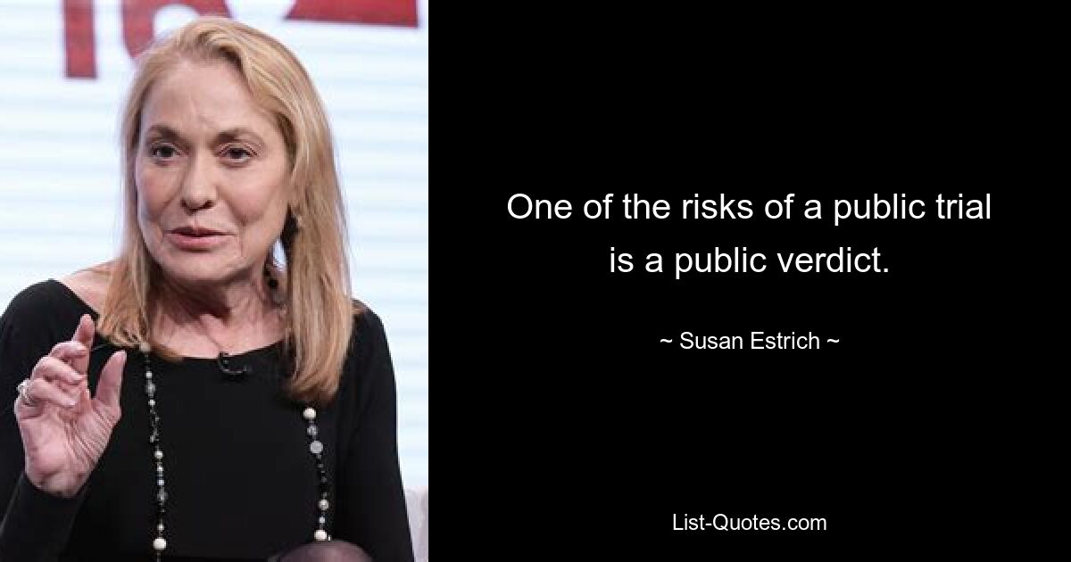 One of the risks of a public trial is a public verdict. — © Susan Estrich