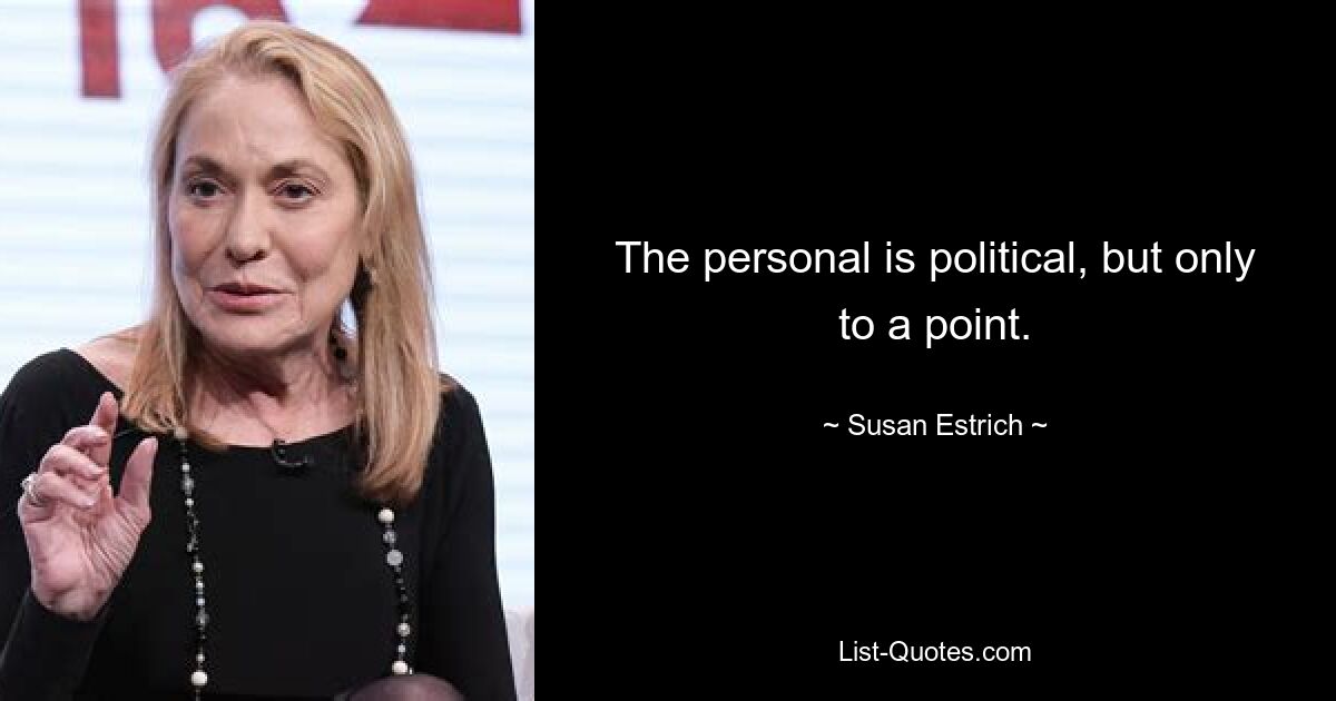 The personal is political, but only to a point. — © Susan Estrich