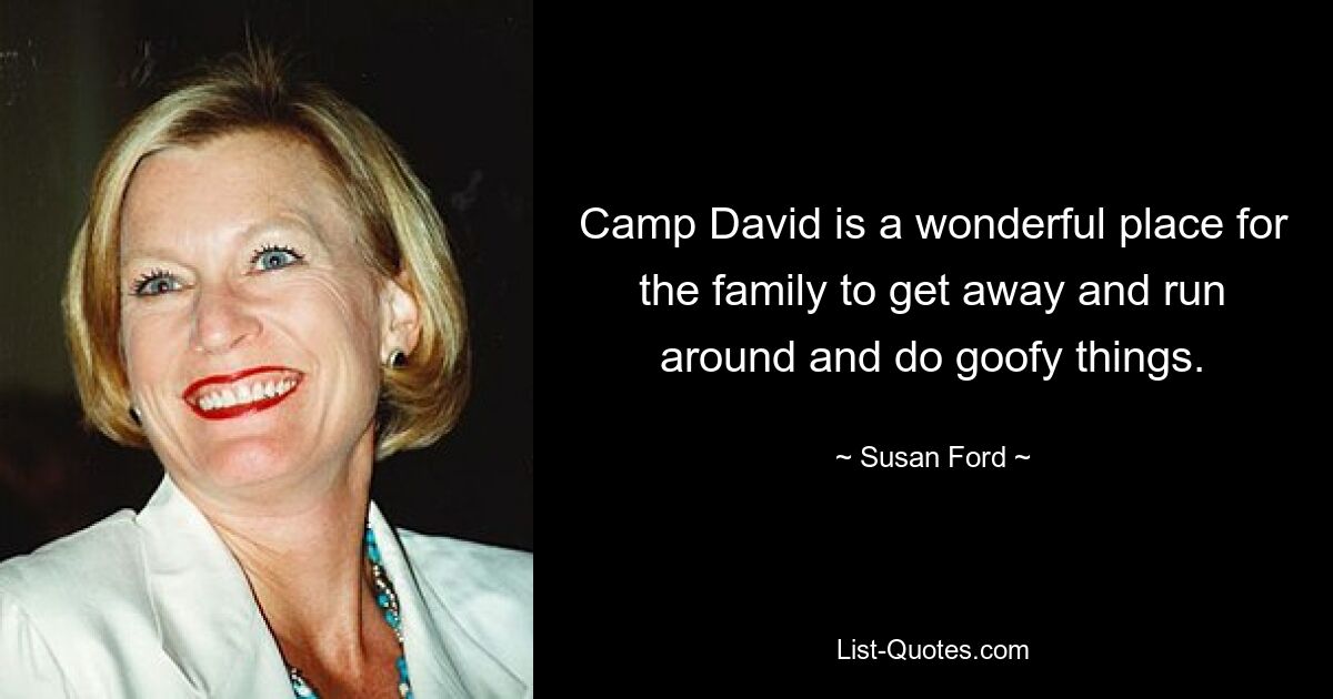 Camp David is a wonderful place for the family to get away and run around and do goofy things. — © Susan Ford