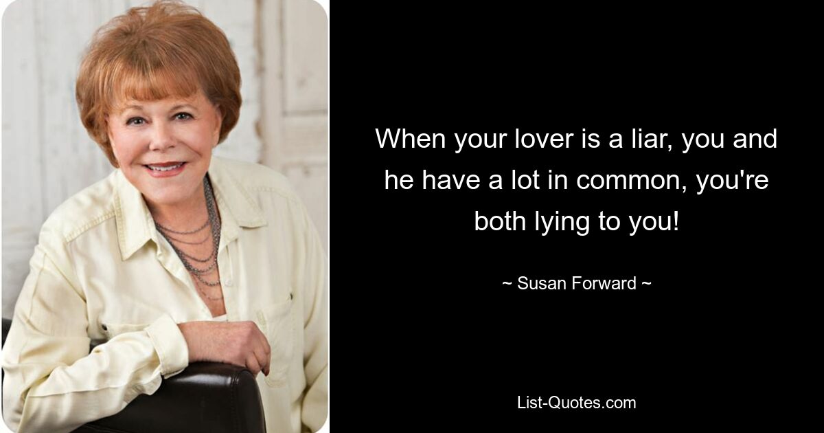 When your lover is a liar, you and he have a lot in common, you're both lying to you! — © Susan Forward