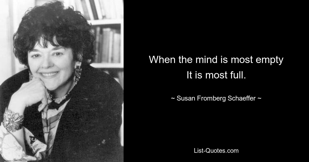 When the mind is most empty
It is most full. — © Susan Fromberg Schaeffer