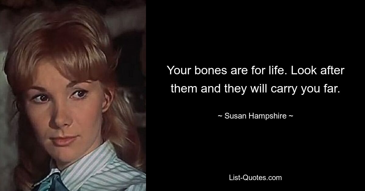 Your bones are for life. Look after them and they will carry you far. — © Susan Hampshire