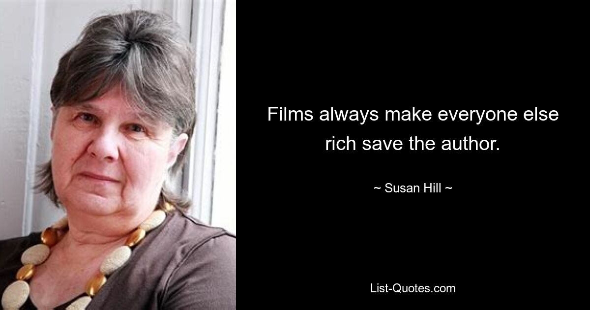 Films always make everyone else rich save the author. — © Susan Hill