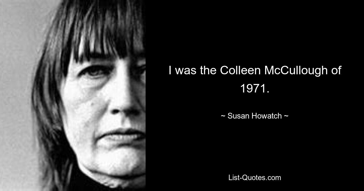 I was the Colleen McCullough of 1971. — © Susan Howatch