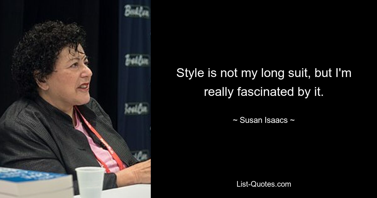 Style is not my long suit, but I'm really fascinated by it. — © Susan Isaacs