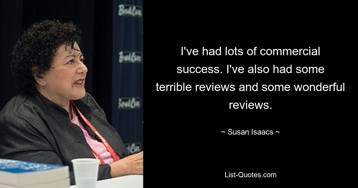 I've had lots of commercial success. I've also had some terrible reviews and some wonderful reviews. — © Susan Isaacs