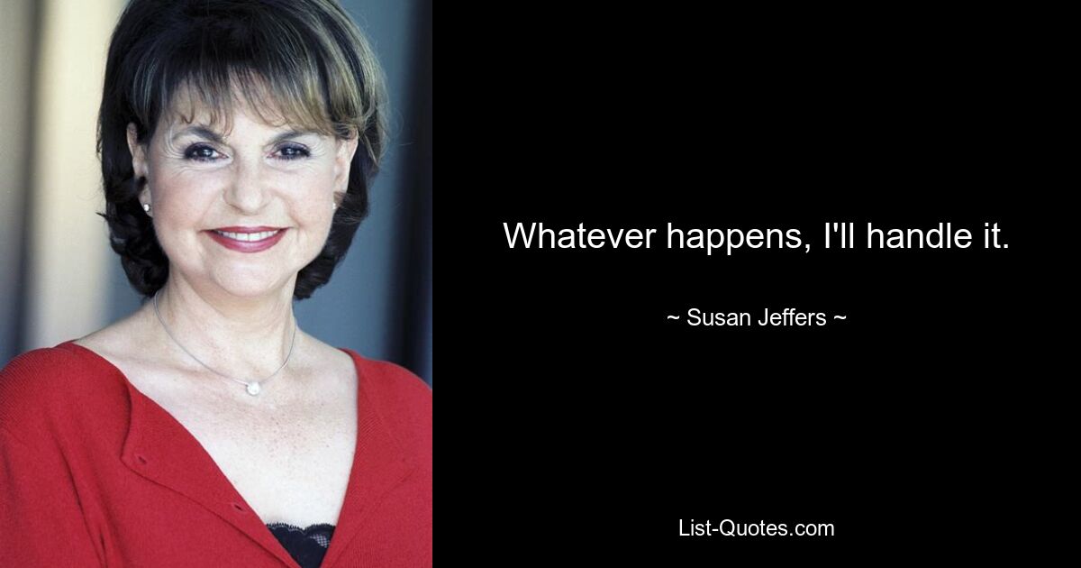 Whatever happens, I'll handle it. — © Susan Jeffers