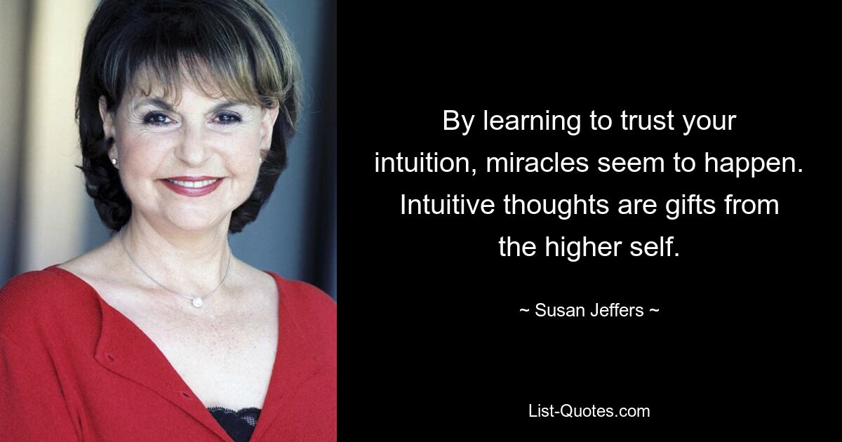 By learning to trust your intuition, miracles seem to happen. Intuitive thoughts are gifts from the higher self. — © Susan Jeffers