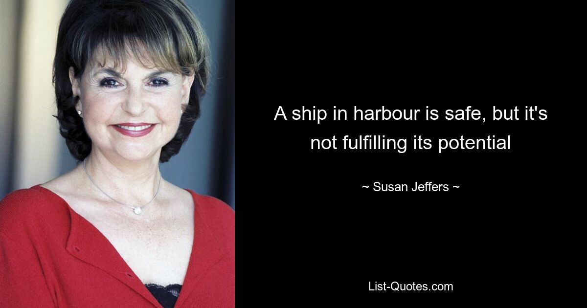 A ship in harbour is safe, but it's not fulfilling its potential — © Susan Jeffers