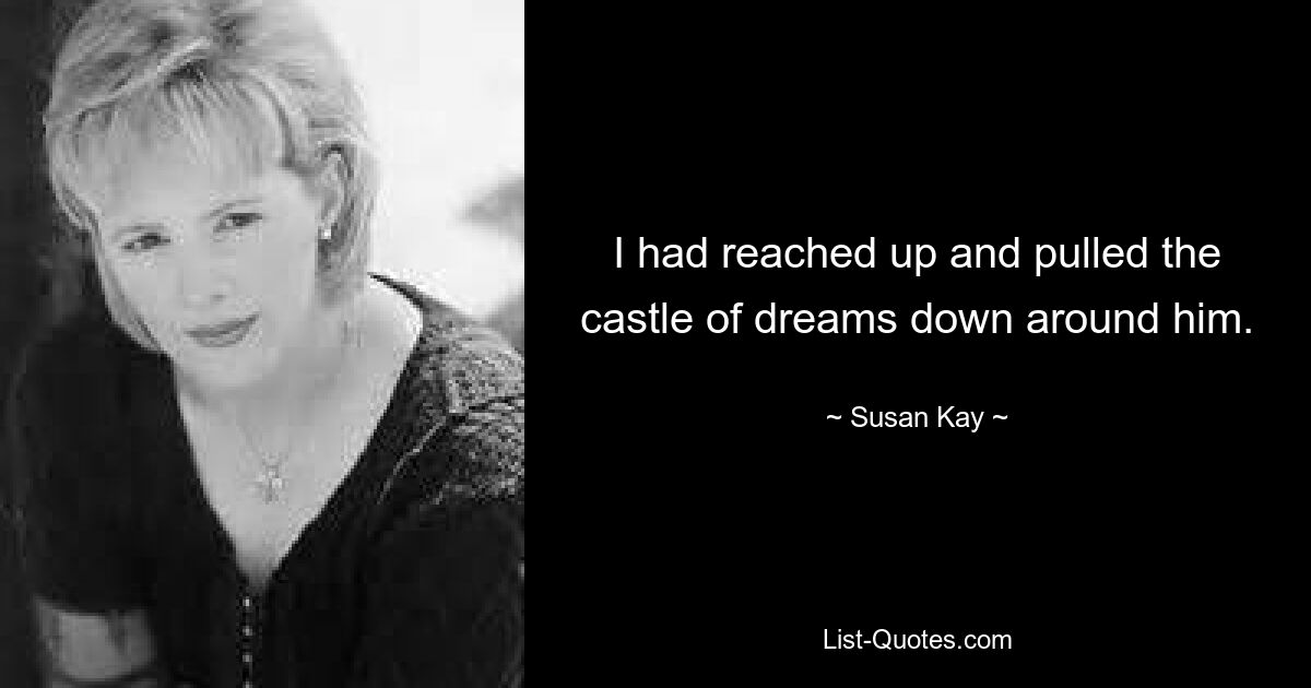 I had reached up and pulled the castle of dreams down around him. — © Susan Kay