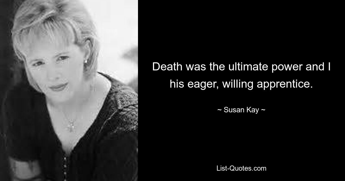 Death was the ultimate power and I his eager, willing apprentice. — © Susan Kay