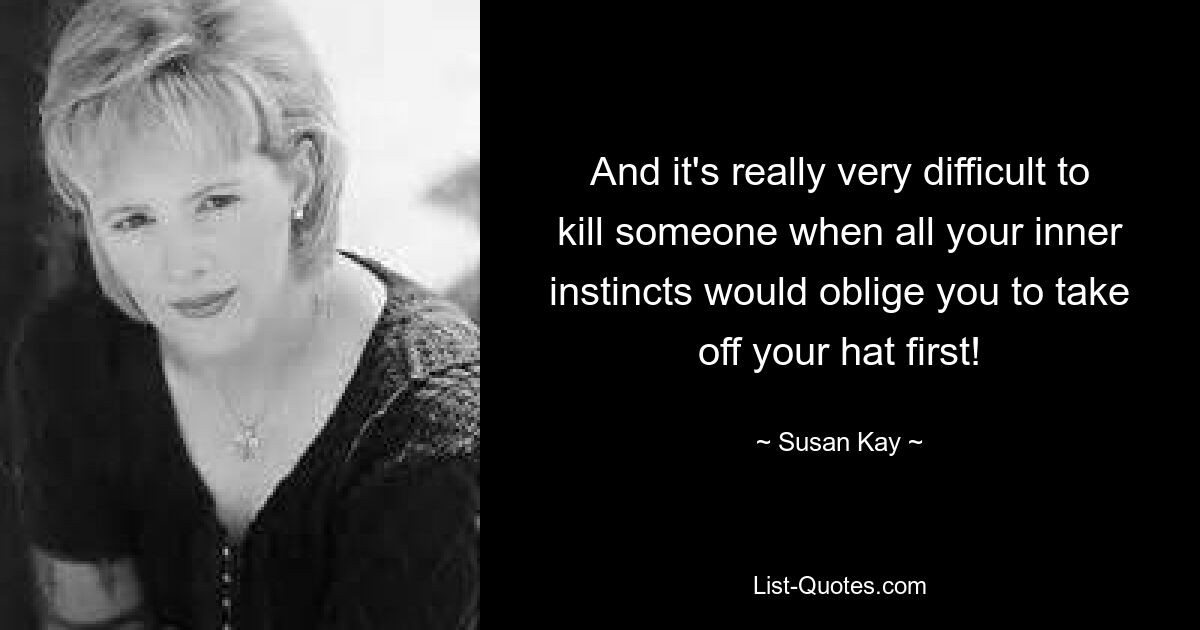 And it's really very difficult to kill someone when all your inner instincts would oblige you to take off your hat first! — © Susan Kay