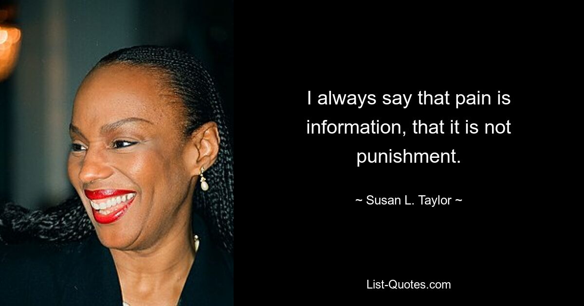 I always say that pain is information, that it is not punishment. — © Susan L. Taylor