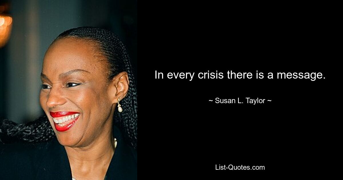 In every crisis there is a message. — © Susan L. Taylor