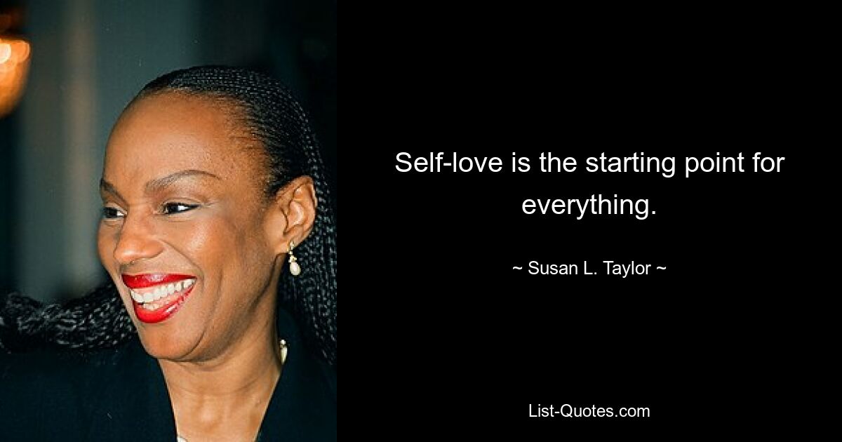 Self-love is the starting point for everything. — © Susan L. Taylor