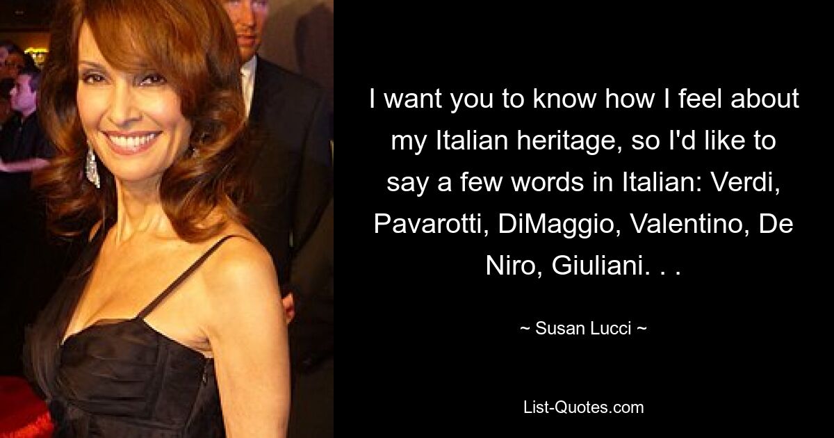 I want you to know how I feel about my Italian heritage, so I'd like to say a few words in Italian: Verdi, Pavarotti, DiMaggio, Valentino, De Niro, Giuliani. . . — © Susan Lucci