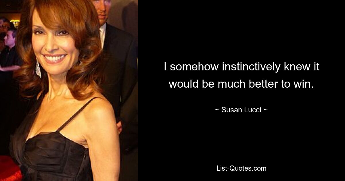 I somehow instinctively knew it would be much better to win. — © Susan Lucci