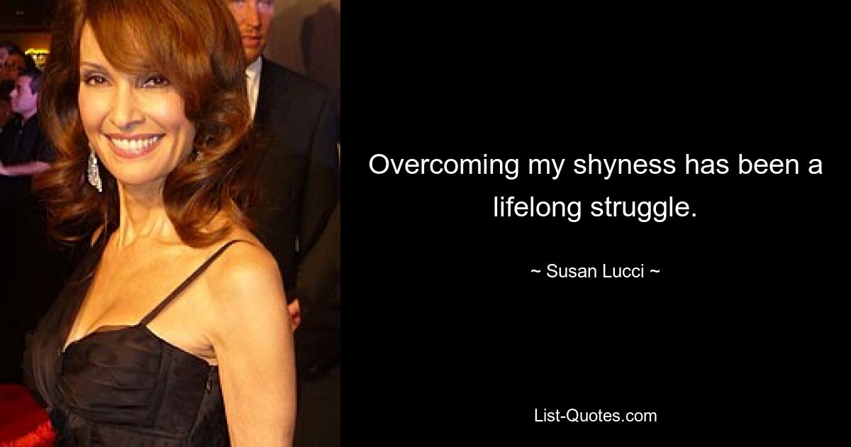 Overcoming my shyness has been a lifelong struggle. — © Susan Lucci