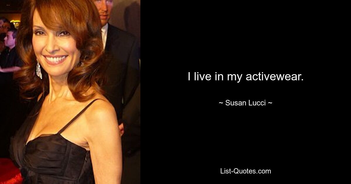 I live in my activewear. — © Susan Lucci