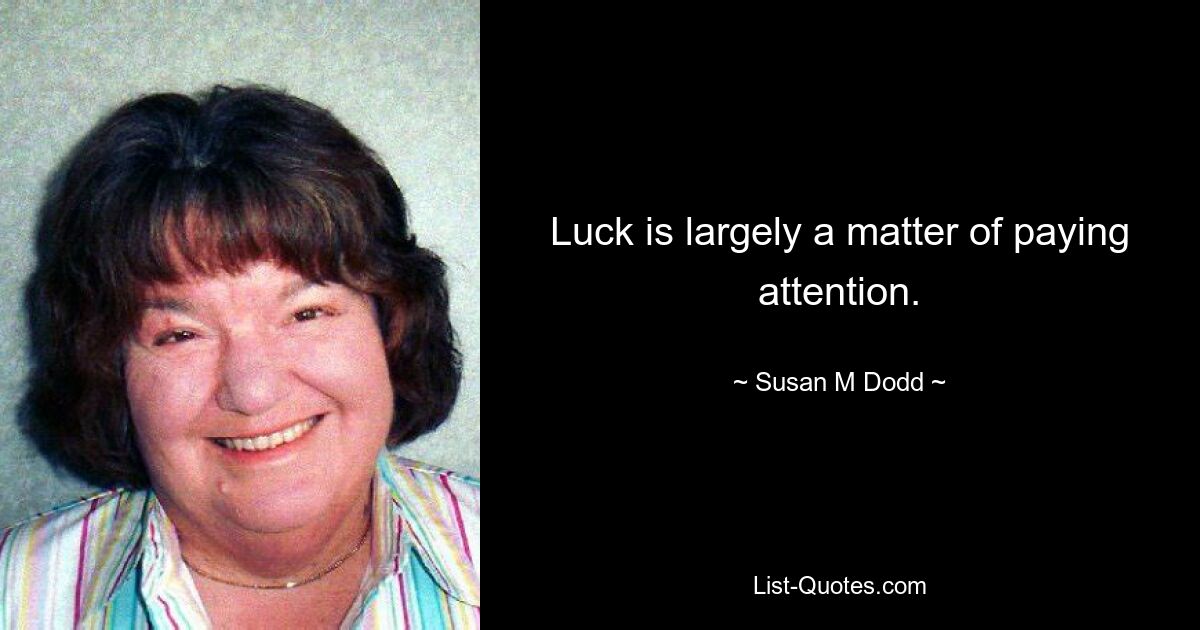 Luck is largely a matter of paying attention. — © Susan M Dodd