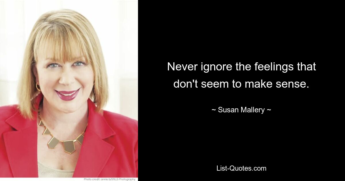 Never ignore the feelings that don't seem to make sense. — © Susan Mallery