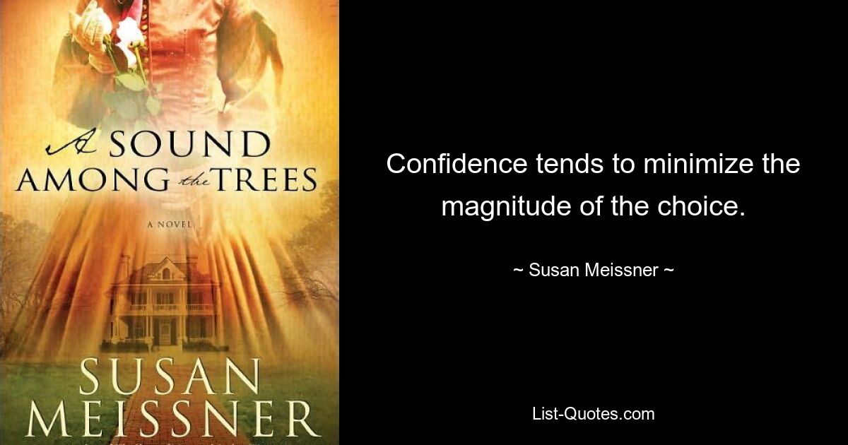 Confidence tends to minimize the magnitude of the choice. — © Susan Meissner