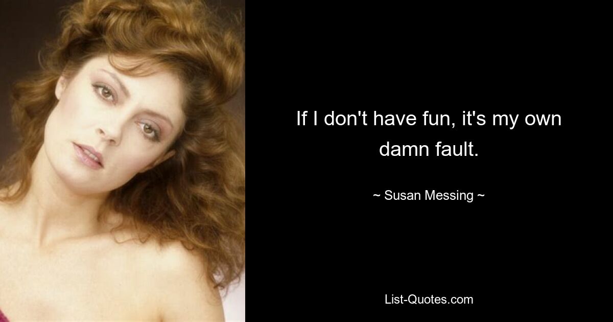 If I don't have fun, it's my own damn fault. — © Susan Messing