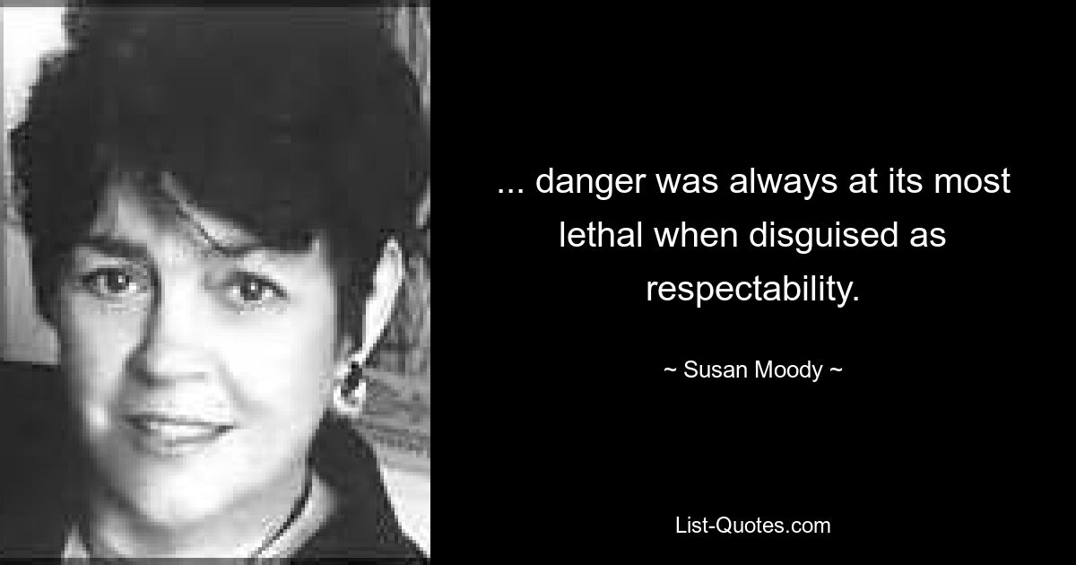 ... danger was always at its most lethal when disguised as respectability. — © Susan Moody