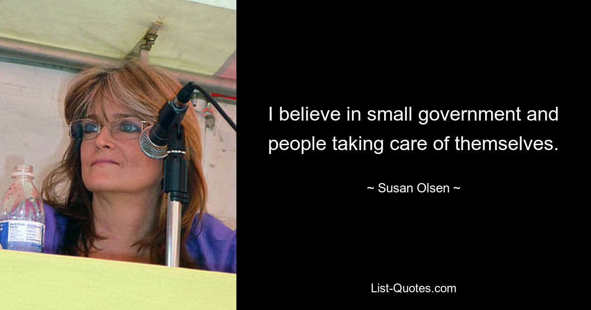 I believe in small government and people taking care of themselves. — © Susan Olsen