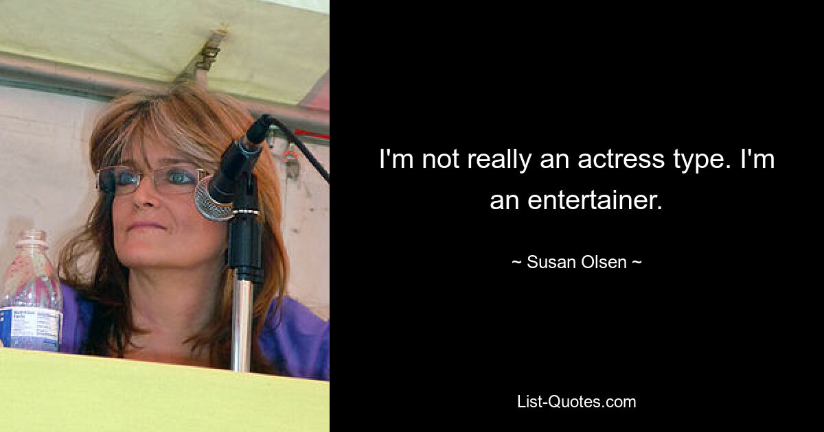 I'm not really an actress type. I'm an entertainer. — © Susan Olsen