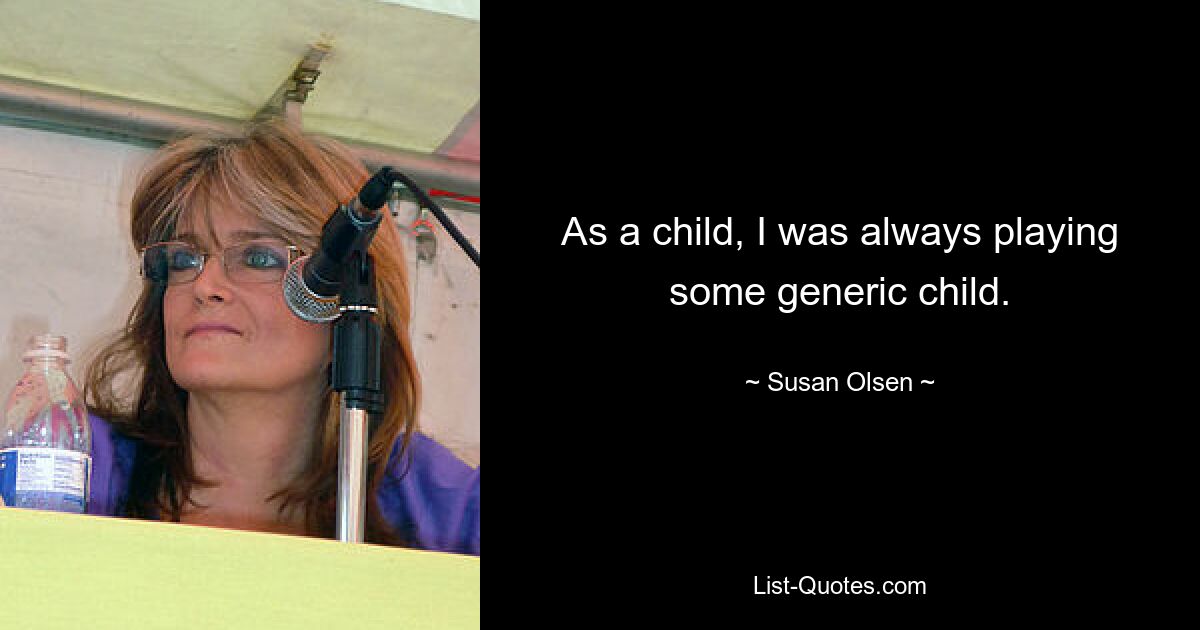 As a child, I was always playing some generic child. — © Susan Olsen