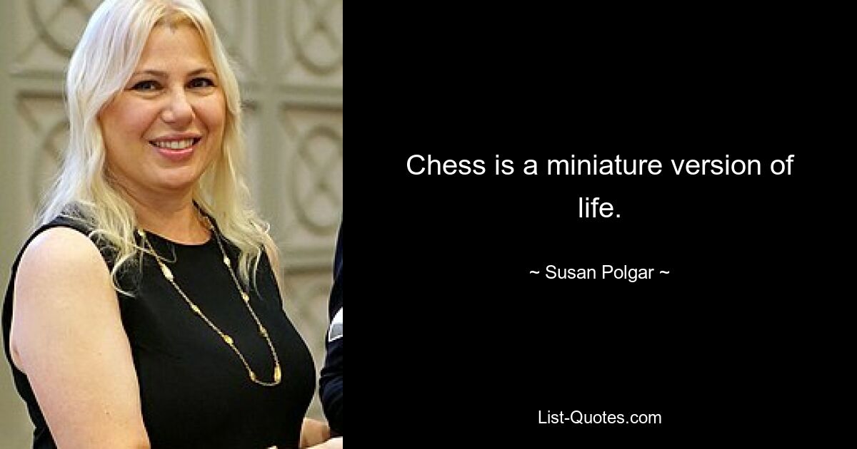 Chess is a miniature version of life. — © Susan Polgar