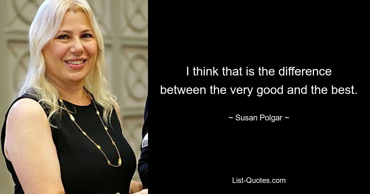 I think that is the difference between the very good and the best. — © Susan Polgar