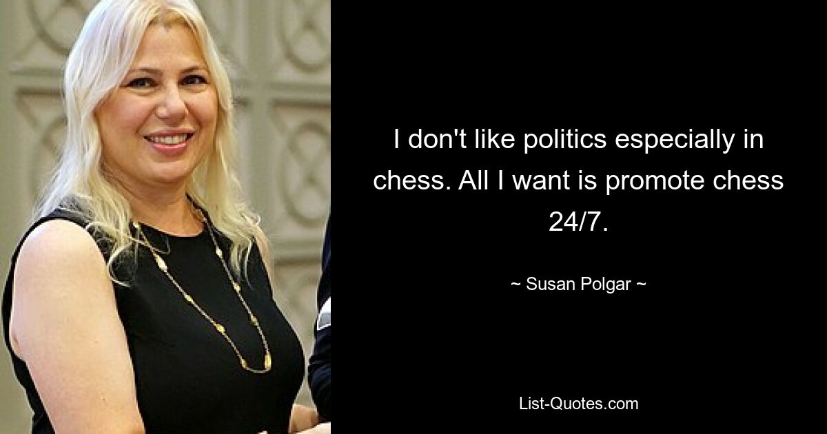 I don't like politics especially in chess. All I want is promote chess 24/7. — © Susan Polgar