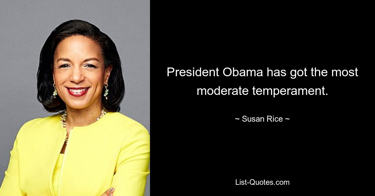 President Obama has got the most moderate temperament. — © Susan Rice