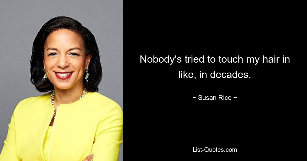 Nobody's tried to touch my hair in like, in decades. — © Susan Rice