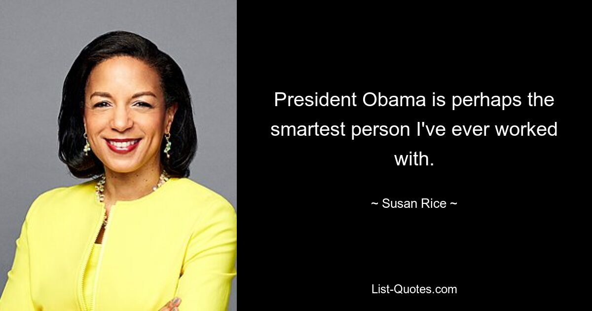 President Obama is perhaps the smartest person I've ever worked with. — © Susan Rice