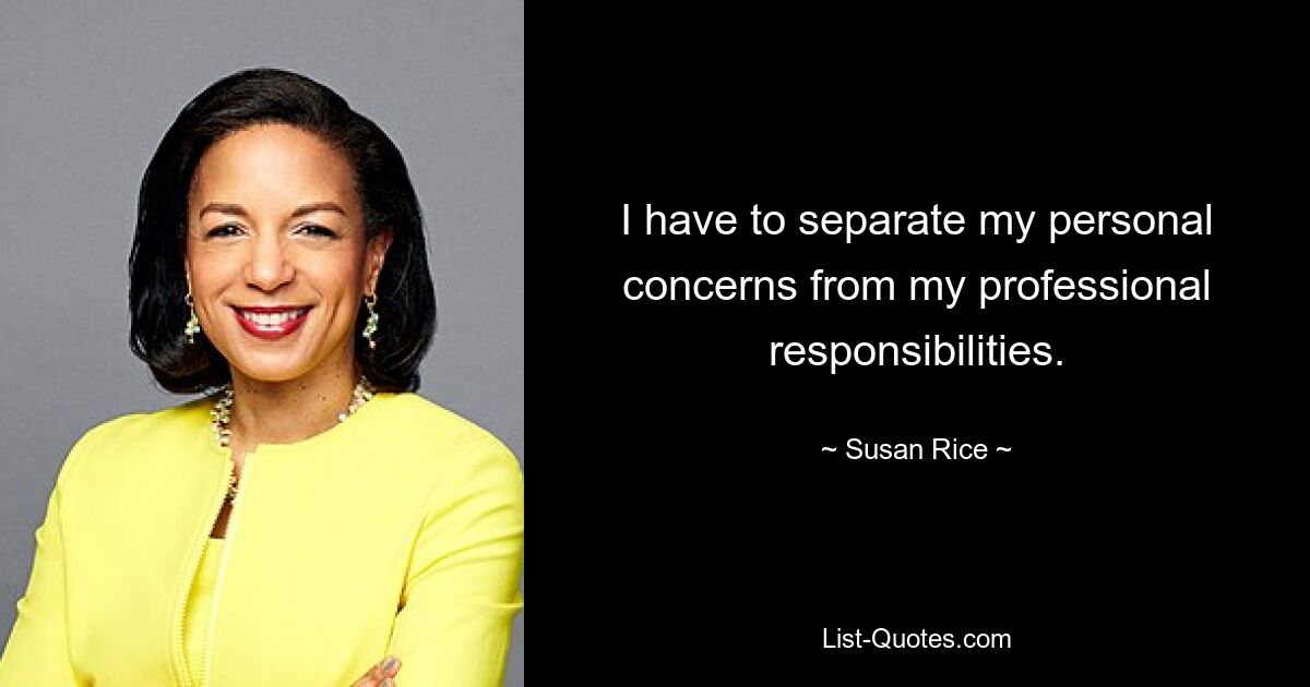 I have to separate my personal concerns from my professional responsibilities. — © Susan Rice