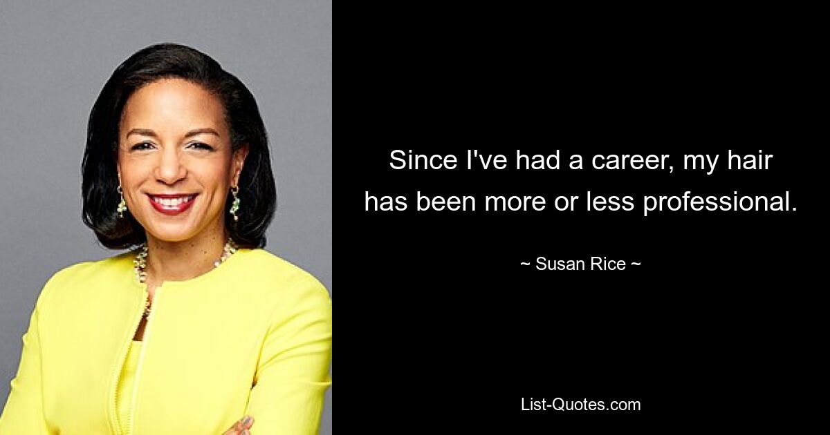 Since I've had a career, my hair has been more or less professional. — © Susan Rice