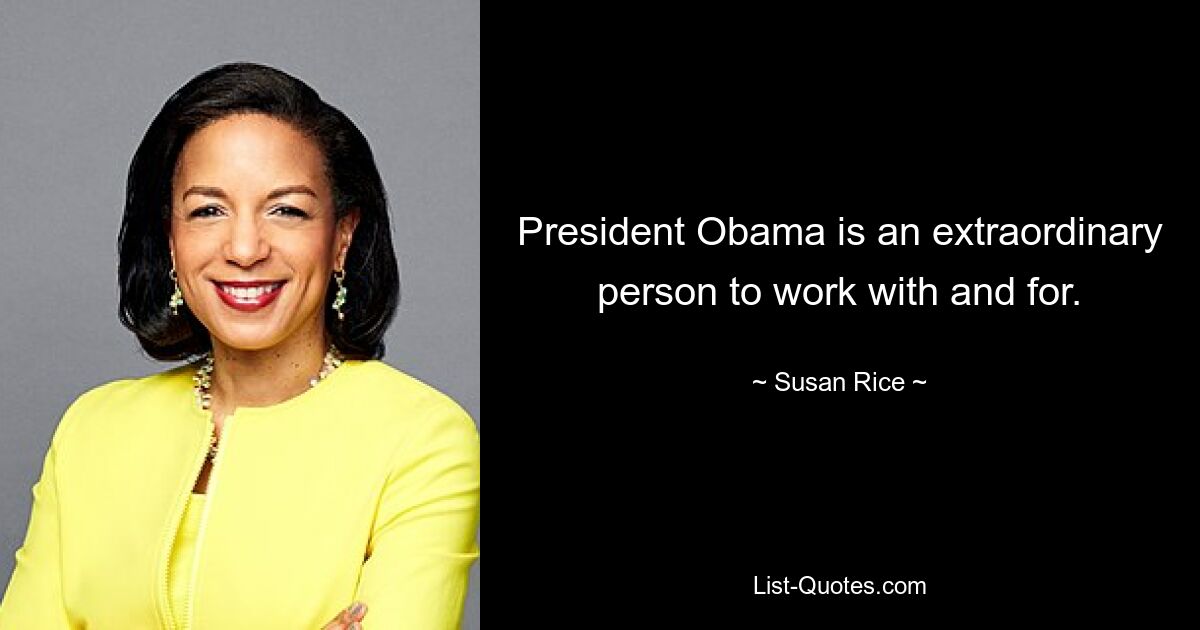 President Obama is an extraordinary person to work with and for. — © Susan Rice