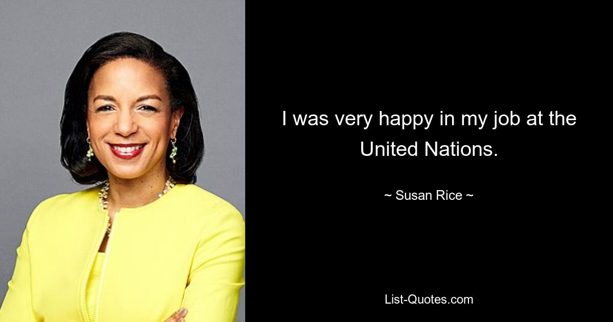 I was very happy in my job at the United Nations. — © Susan Rice